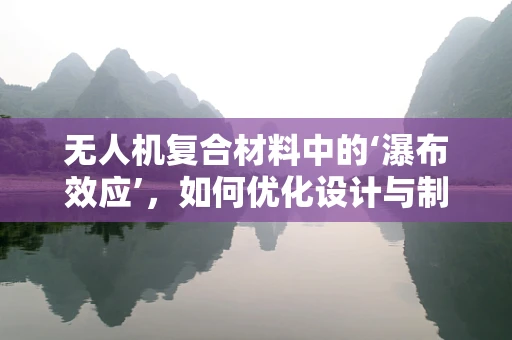 无人机复合材料中的‘瀑布效应’，如何优化设计与制造以避免？
