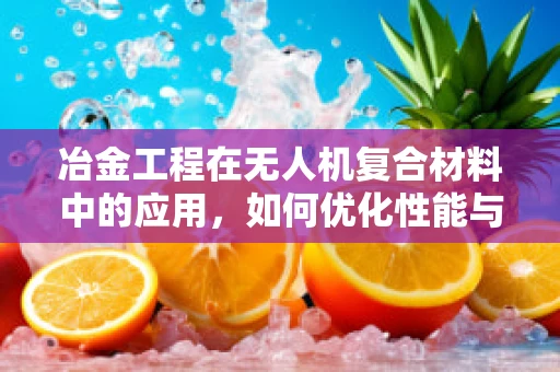 冶金工程在无人机复合材料中的应用，如何优化性能与成本？