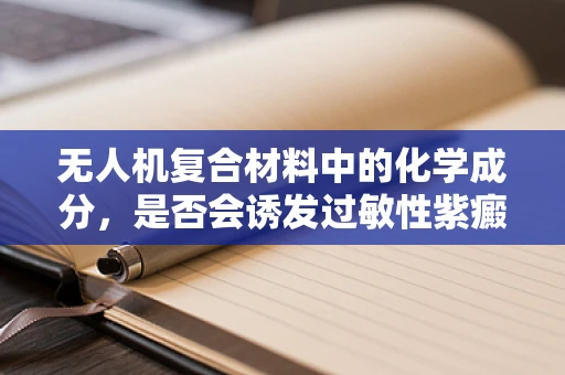 无人机复合材料中的化学成分，是否会诱发过敏性紫癜？