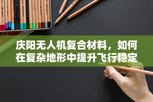 庆阳无人机复合材料，如何在复杂地形中提升飞行稳定性？