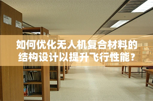 如何优化无人机复合材料的结构设计以提升飞行性能？