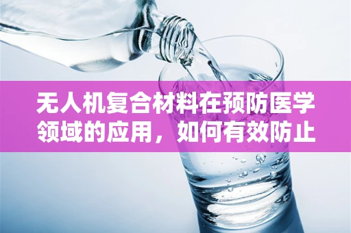 无人机复合材料在预防医学领域的应用，如何有效防止病菌传播？