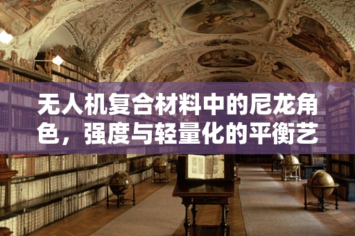 无人机复合材料中的尼龙角色，强度与轻量化的平衡艺术？