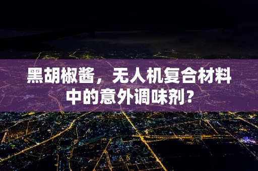 黑胡椒酱，无人机复合材料中的意外调味剂？