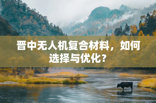 晋中无人机复合材料，如何选择与优化？