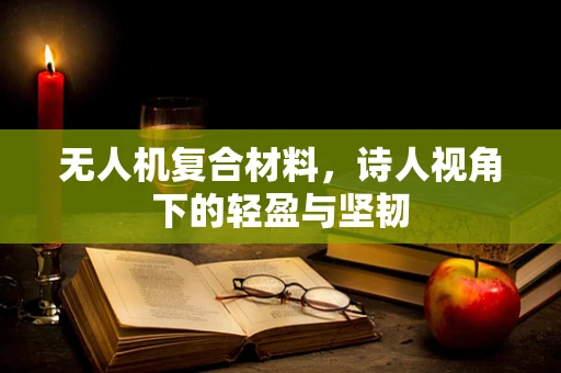 无人机复合材料，诗人视角下的轻盈与坚韧
