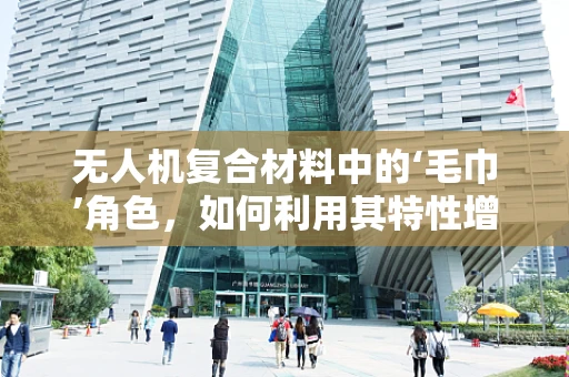 无人机复合材料中的‘毛巾’角色，如何利用其特性增强结构强度？