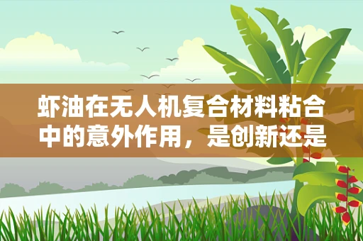 虾油在无人机复合材料粘合中的意外作用，是创新还是误导？