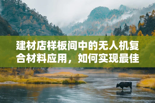 建材店样板间中的无人机复合材料应用，如何实现最佳展示效果？