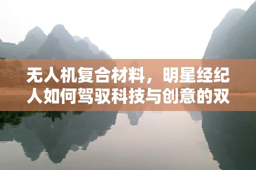 无人机复合材料，明星经纪人如何驾驭科技与创意的双重挑战？