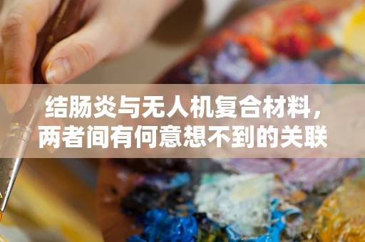 结肠炎与无人机复合材料，两者间有何意想不到的关联？