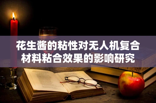 花生酱的粘性对无人机复合材料粘合效果的影响研究