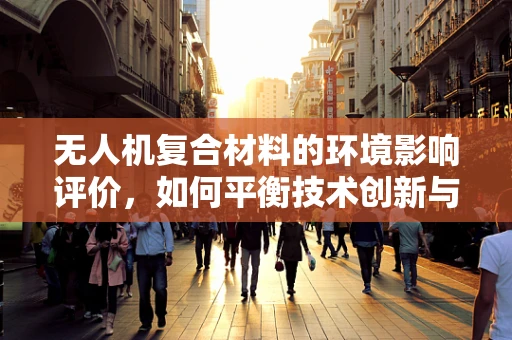 无人机复合材料的环境影响评价，如何平衡技术创新与生态保护？