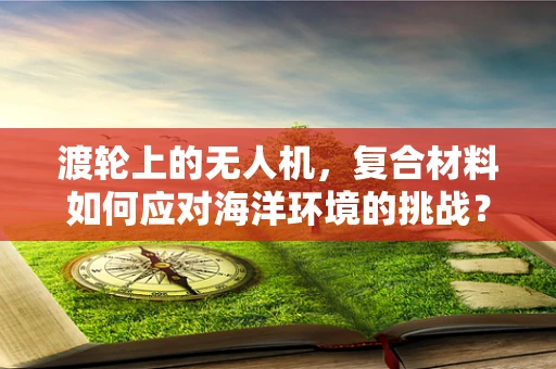 渡轮上的无人机，复合材料如何应对海洋环境的挑战？
