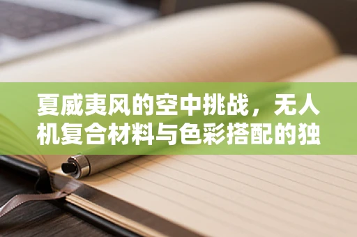 夏威夷风的空中挑战，无人机复合材料与色彩搭配的独特考量