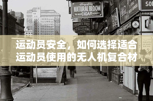 运动员安全，如何选择适合运动员使用的无人机复合材料？