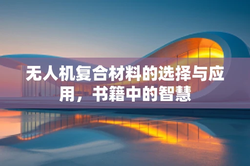 无人机复合材料的选择与应用，书籍中的智慧