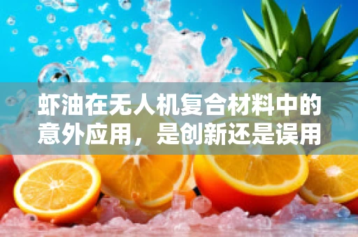虾油在无人机复合材料中的意外应用，是创新还是误用？