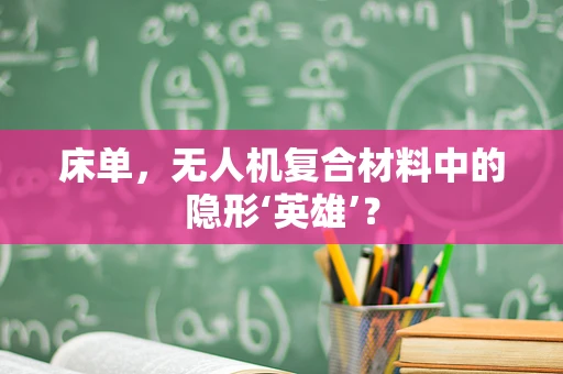 床单，无人机复合材料中的隐形‘英雄’？