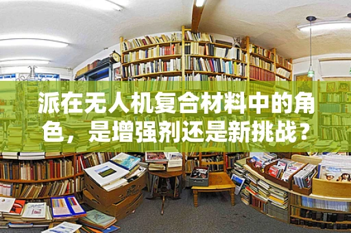 派在无人机复合材料中的角色，是增强剂还是新挑战？