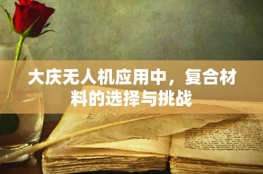大庆无人机应用中，复合材料的选择与挑战