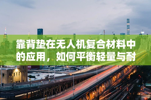 靠背垫在无人机复合材料中的应用，如何平衡轻量与耐用性？