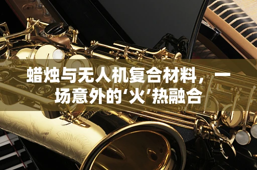 蜡烛与无人机复合材料，一场意外的‘火’热融合