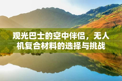 观光巴士的空中伴侣，无人机复合材料的选择与挑战