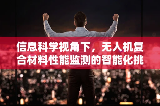 信息科学视角下，无人机复合材料性能监测的智能化挑战与机遇