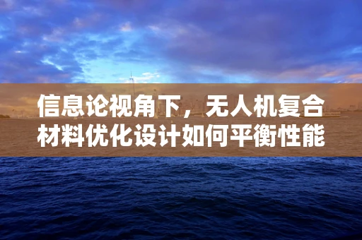 信息论视角下，无人机复合材料优化设计如何平衡性能与成本？