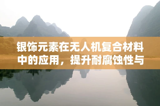 银饰元素在无人机复合材料中的应用，提升耐腐蚀性与美观性的双赢策略？