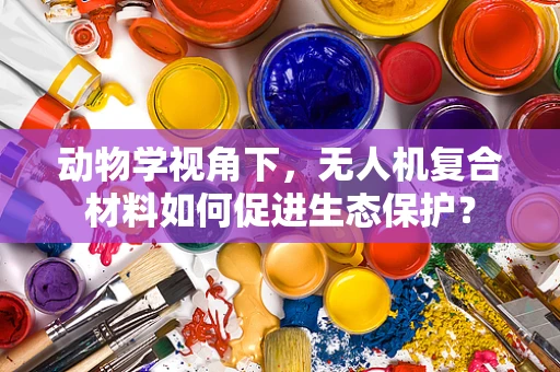 动物学视角下，无人机复合材料如何促进生态保护？