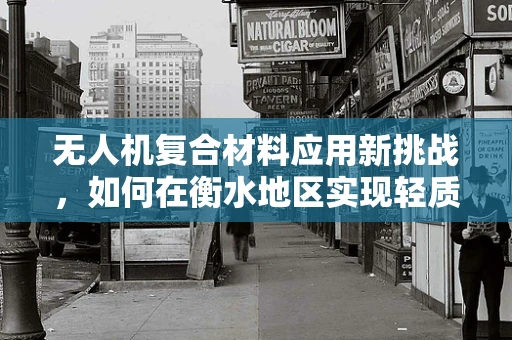 无人机复合材料应用新挑战，如何在衡水地区实现轻质高强的创新解决方案？