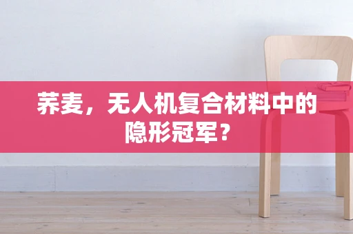 荞麦，无人机复合材料中的隐形冠军？