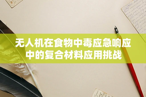 无人机在食物中毒应急响应中的复合材料应用挑战