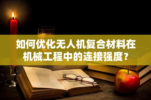 如何优化无人机复合材料在机械工程中的连接强度？