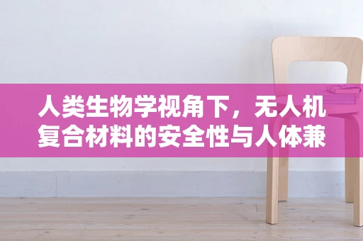 人类生物学视角下，无人机复合材料的安全性与人体兼容性研究