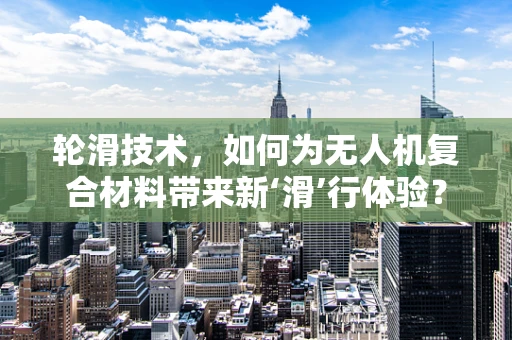 轮滑技术，如何为无人机复合材料带来新‘滑’行体验？