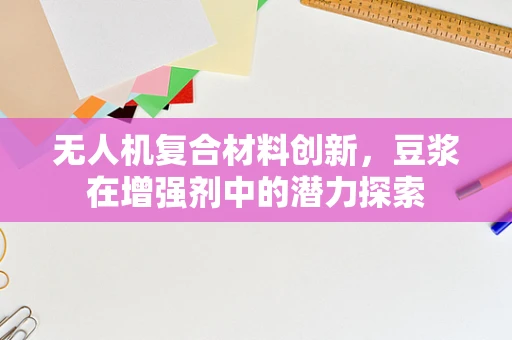 无人机复合材料创新，豆浆在增强剂中的潜力探索