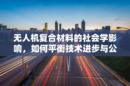 无人机复合材料的社会学影响，如何平衡技术进步与公众认知？