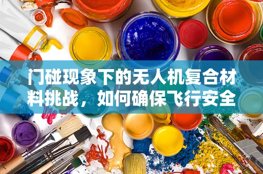 门碰现象下的无人机复合材料挑战，如何确保飞行安全？