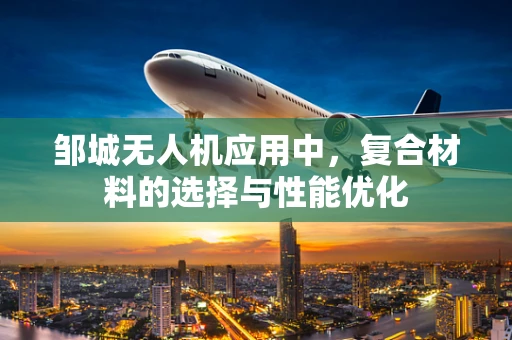 邹城无人机应用中，复合材料的选择与性能优化
