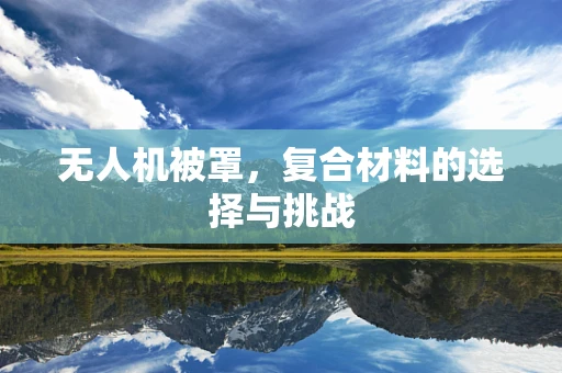 无人机被罩，复合材料的选择与挑战