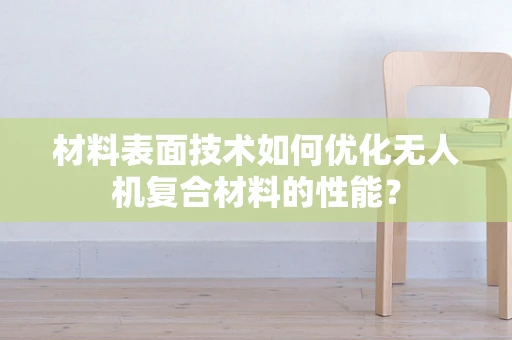 材料表面技术如何优化无人机复合材料的性能？