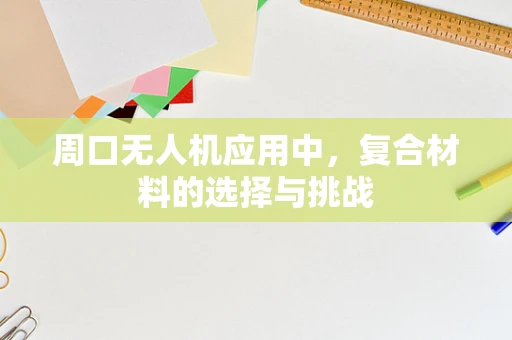 周口无人机应用中，复合材料的选择与挑战