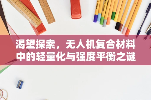 渴望探索，无人机复合材料中的轻量化与强度平衡之谜