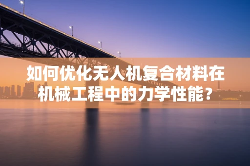 如何优化无人机复合材料在机械工程中的力学性能？