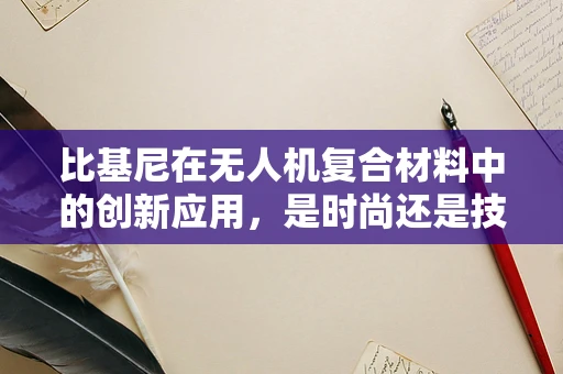 比基尼在无人机复合材料中的创新应用，是时尚还是技术革新？