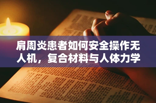 肩周炎患者如何安全操作无人机，复合材料与人体力学的挑战