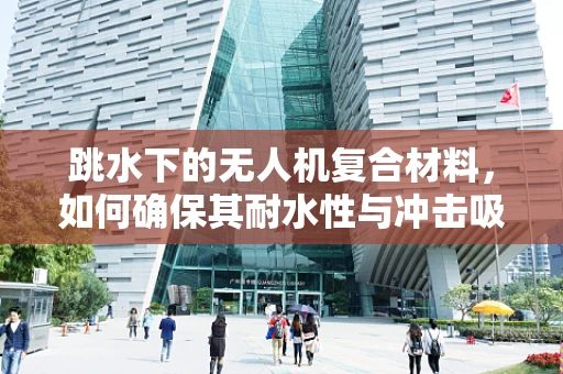 跳水下的无人机复合材料，如何确保其耐水性与冲击吸收能力？
